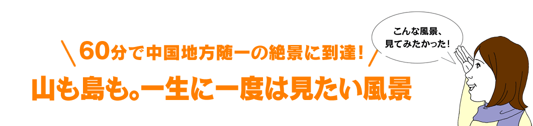 60分で中国地方随一の絶景に到達！ 山も島も。一生に一度は見たい風景