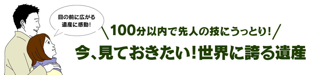 100分以内で先人の技にうっとり！ 今、見ておきたい！世界に誇る遺産