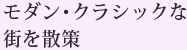 モダン･クラシックな街を散策