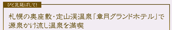 ひと足延ばして！ 札幌の奥座敷・定山渓温泉「章月グランドホテル」で源泉かけ流し温泉を満喫