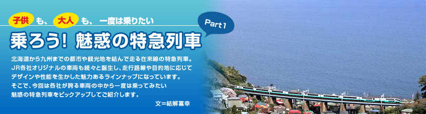 子供も、大人も、一度は乗りたい　乗ろう！ 魅惑の特急列車　Part1