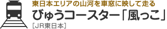 東日本エリアの山河を車窓に映して走る　びゅうコースター「風っこ」［JR東日本］