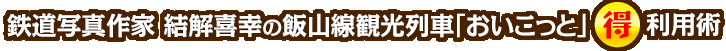 鉄道写真作家　結解喜幸の飯山線観光列車「おいこっと」○得利用術