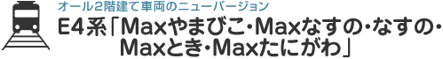 オール2階建て車両のニューバージョンＥ４系「Maxやまびこ・Maxなすの・なすの・Maxとき・Maxたにがわ」