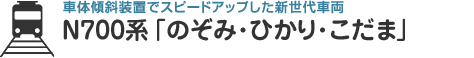 車体傾斜装置でスピードアップした新世代車両 N700系「のぞみ･ひかり･こだま」