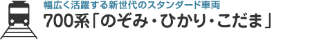 幅広く活躍する新世代のスタンダード車両 700系「のぞみ・ひかり・こだま」