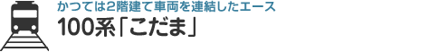 かつては2階建て車両を連結したエース 100系「こだま」