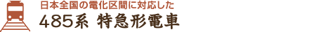 日本全国の電化区間に対応した　485系特急形電車