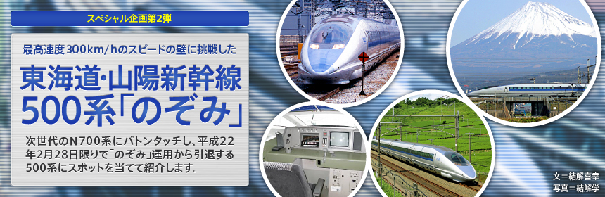 次世代のN700系にバトンタッチし、平成22年2月28日限りで「のぞみ」運用から引退する500系。最高速度300km/hの壁に挑戦した車両の歴史を紹介。
（文＝結解喜幸　写真＝結解学）