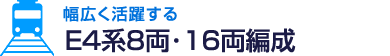 幅広く活躍する E4系8両･16両編成