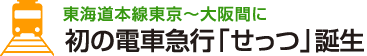 東海道本線東京〜大阪間に初の電車急行「せっつ」誕生