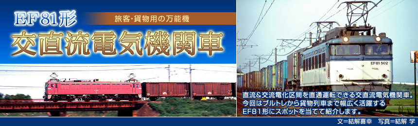 旅客・貨物用の万能機[EF81形 交直流電気機関車]直流＆交流電化区間を直通運転できる交直流電気機関車。今回はブルトレから貨物列車まで幅広く活躍するEF81形にスポットを当てて紹介します。（文＝結解喜幸　写真＝結解学）