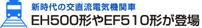 新時代の交直流電気機関車 EH500形やEF510形が登場