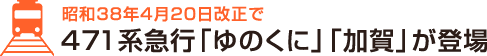 昭和38年4月20日改正で471系急行「ゆのくに」「加賀」が登場