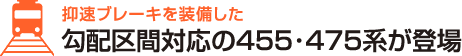抑速ブレーキを装備した勾配区間対応の455･475系が登場