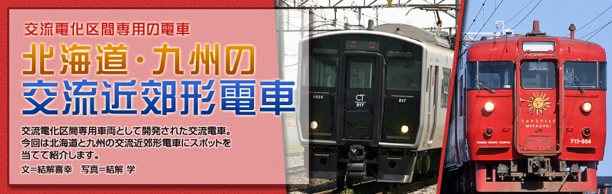 交流電化区間専用の電車[北海道・九州の交流近郊形電車]交流電化区間専用車両として開発された交流電車。今回は北海道と九州の交流近郊形電車にスポットを当てて紹介します。（文＝結解喜幸　写真＝結解学）