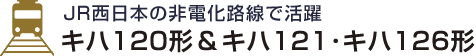 JR西日本の非電化路線で活躍 キハ120形＆キハ121･キハ126形