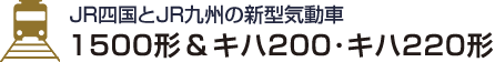 JR四国とJR九州の新型気動車 1500形＆キハ200･キハ220形