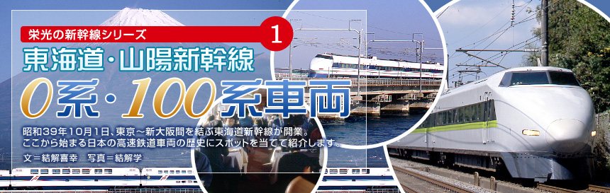 栄光の新幹線シリーズ（1） [東海道・山陽新幹線 0系・100系車両]昭和39年10月1日、東京〜新大阪間を結ぶ東海道新幹線が開業。ここから始まる日本の高速鉄道車両の歴史にスポットを当てて紹介します。（文＝結解喜幸　写真＝結解学）