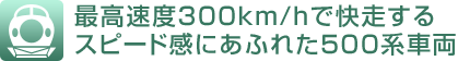 最高速度300km/hで快走する スピード感にあふれた500系車両