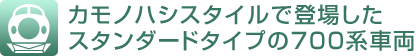 カモノハシスタイルで登場したスタンダードタイプの700系車両