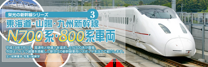 栄光の新幹線シリーズ（3）東海道・山陽・九州新幹線 N700系・800系車両 平成19年7月1日、高速性と快適さを追求したN700系が登場。今回はハイテク装置を搭載した新世代の新幹線車両にスポットを当てて紹介します。（文＝結解喜幸　写真＝結解学）