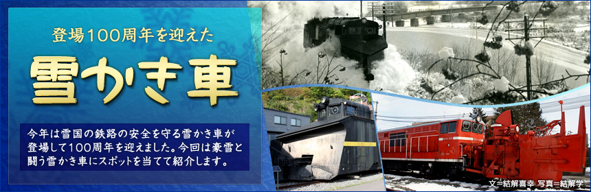 今年は雪国の鉄路の安全を守る雪かき車が登場して100周年を迎えました。今回は豪雪と闘う雪かき車にスポットを当てて紹介します。
（文＝結解喜幸　写真＝結解学）