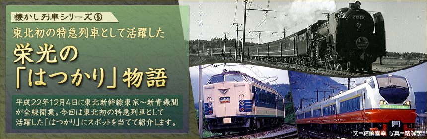 懐かし列車シリーズ（5）東北初の特急列車として活躍した栄光の「はつかり」物語 平成22年12月4日に東北新幹線東京〜新青森間が全線開業。今回は東北初の特急列車として活躍した「はつかり」にスポットを当てて紹介します。（文＝結解喜幸　写真＝結解学）