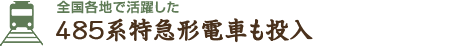 全国各地で活躍した485系特急形電車も投入