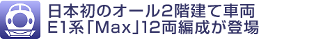 日本初のオール2階建て車両E1系「Max」12両編成が登場