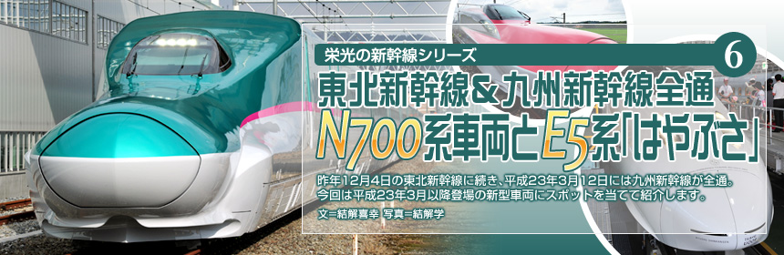 栄光の新幹線シリーズ（6）東北新幹線＆九州新幹線全通N700系車両とE5系「はやぶさ」 昨年12月4日の東北新幹線に続き、平成23年3月12日には九州新幹線が全通。今回は平成23年3月以降登場の新型車両にスポットを当てて紹介します。（文＝結解喜幸　写真＝結解学）