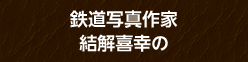 鉄道写真作家 結解喜幸の