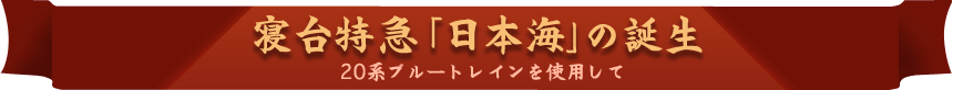 寝台特急「日本海」の誕生 20系ブルートレインを使用して