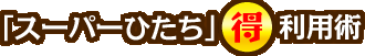 「スーパーひたち」○得利用術