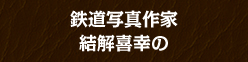 鉄道写真作家 結解喜幸の