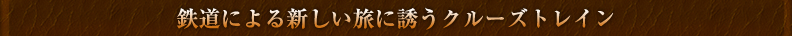 鉄道による新しい旅に誘うクルーズトレイン 