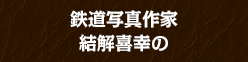 鉄道写真作家 結解喜幸の