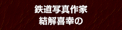 鉄道写真作家 結解喜幸の