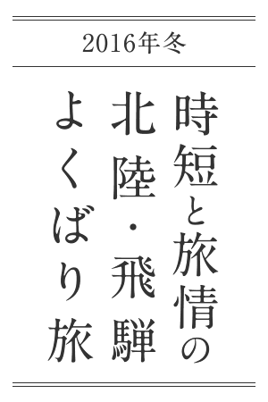 2016年冬 時短と旅情の北陸・飛騨よくばり旅