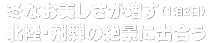 冬なお美しさが増す北陸・飛騨の絶景に出合う