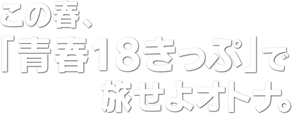 この春、「青春18きっぷ」で旅せよオトナ。