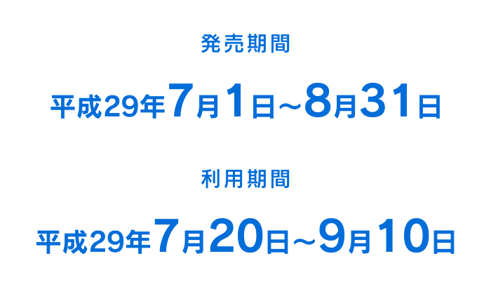 発売期間：平成29年7月1日〜8月31日／利用期間：平成29年7月20日〜9月10日