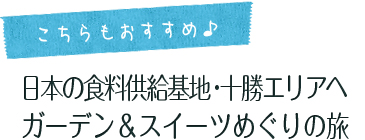 こちらもおすすめ 日本の食料供給基地・十勝エリアへ ガーデン＆スイーツめぐりの旅