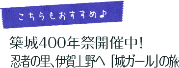 こちらもおすすめ 築城400年祭開催中！ 忍者の里、伊賀上野へ　「城ガール」の旅