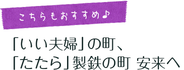 こちらもおすすめ  「いい夫婦」の町、 「たたら」製鉄の町　安来へ