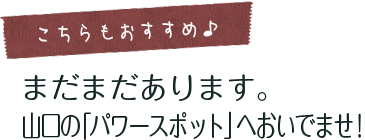 こちらもおすすめ  まだまだあります。山口の「パワースポット」へおいでませ！