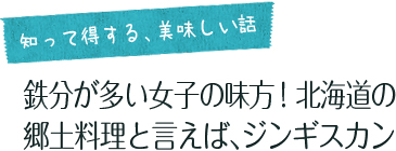 女子旅コラム「知って得する、美味しい話」  鉄分が多い女子の味方！北海道の郷土料理と言えば、ジンギスカン