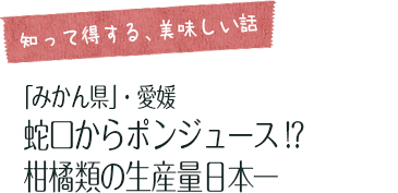 「知って得する、美味しい話」  「みかん県」・愛媛　蛇口からポンジュース!?　柑橘類の生産量日本一