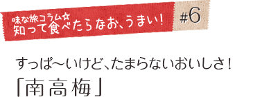 「味な旅コラム☆知って食べたらなお、うまい！」＃6 すっぱ～いけど、たまらないおいしさ！「南高梅」