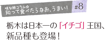 「味な旅コラム☆知って食べたらなお、うまい！」＃8 栃木は日本一の「イチゴ」王国、新品種も登場！